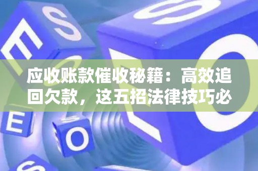 应收账款催收秘籍:高效追回欠款,这五招法律技巧必须学会! 应收账款催收秘籍:高效追回欠款,这五招法律技巧必须学会!