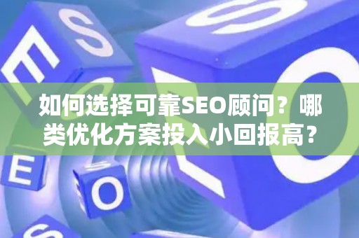 如何选择可靠SEO顾问？哪类优化方案投入小回报高？