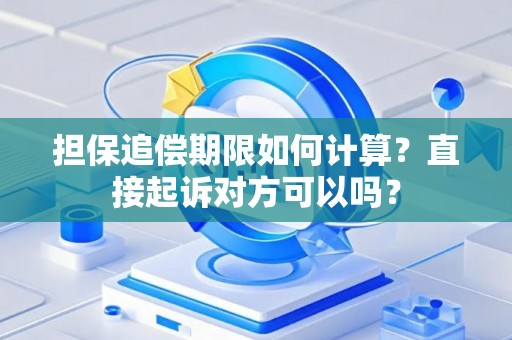 担保追偿期限如何计算？直接起诉对方可以吗？