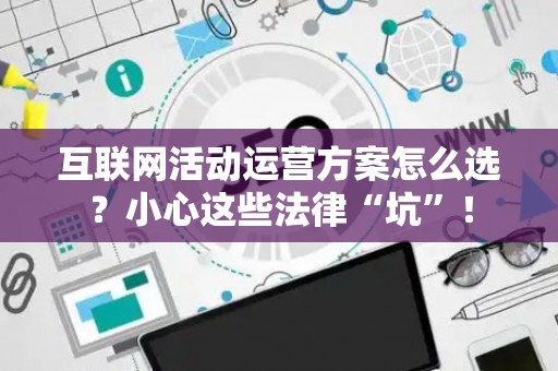 互联网活动运营方案怎么选？小心这些法律“坑”！