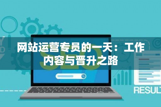 网站运营专员的一天：工作内容与晋升之路