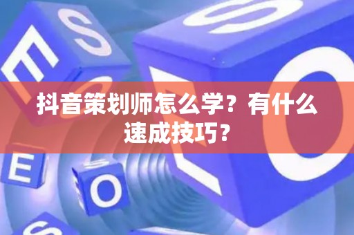 抖音策划师怎么学?有什么速成技巧? 抖音策划师怎么学?有什么速成技巧?