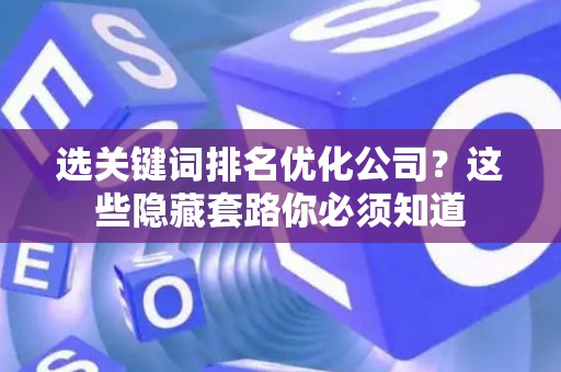 选关键词排名优化公司？这些隐藏套路你必须知道