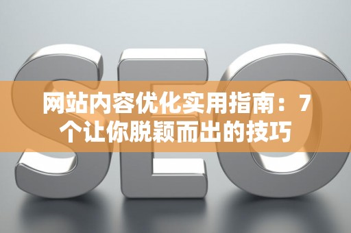 网站内容优化实用指南：7个让你脱颖而出的技巧