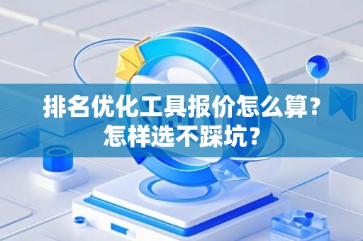 排名优化工具报价怎么算？怎样选不踩坑？