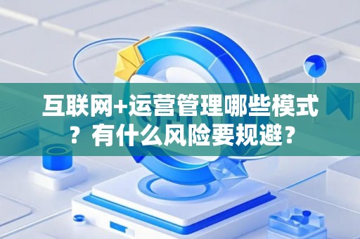 互联网+运营管理哪些模式？有什么风险要规避？