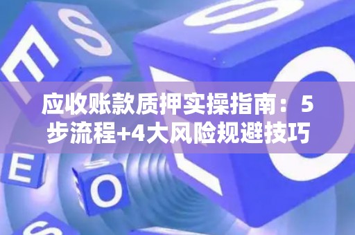 应收账款质押实操指南：5步流程+4大风险规避技巧