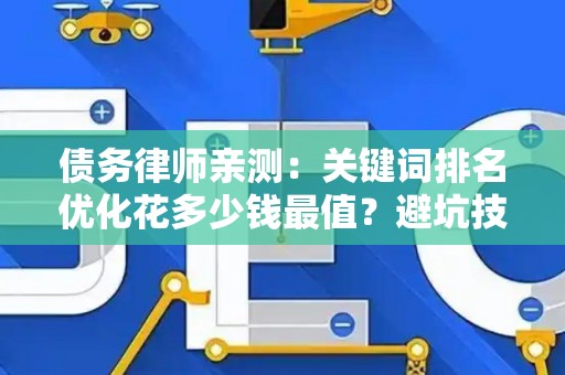 债务律师亲测：关键词排名优化花多少钱最值？避坑技巧3步搞定