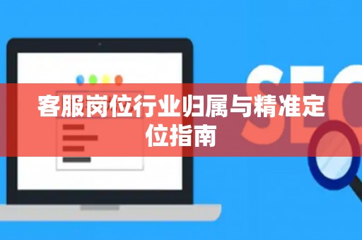 客服岗位行业归属与精准定位指南