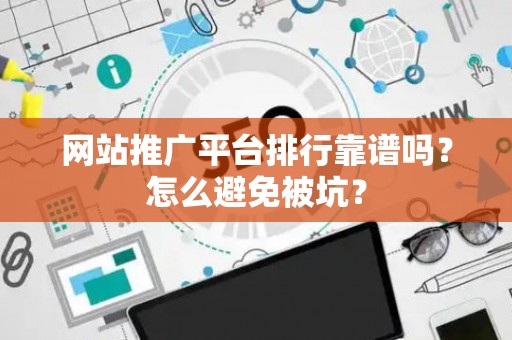 网站推广平台排行靠谱吗？怎么避免被坑？