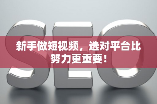 新手做短视频，选对平台比努力更重要！