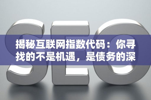 揭秘互联网指数代码：你寻找的不是机遇，是债务的深渊！