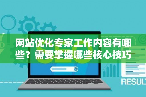 网站优化专家工作内容有哪些？需要掌握哪些核心技巧高效就业高薪