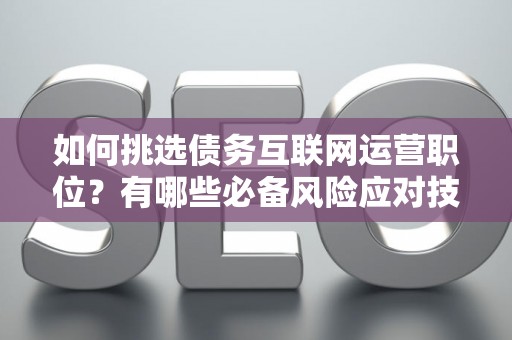 如何挑选债务互联网运营职位？有哪些必备风险应对技巧？