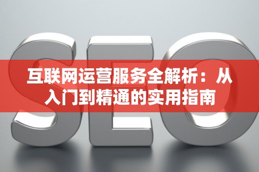 互联网运营服务全解析：从入门到精通的实用指南