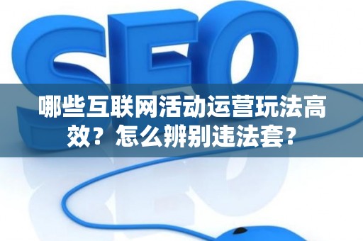 哪些互联网活动运营玩法高效？怎么辨别违法套？