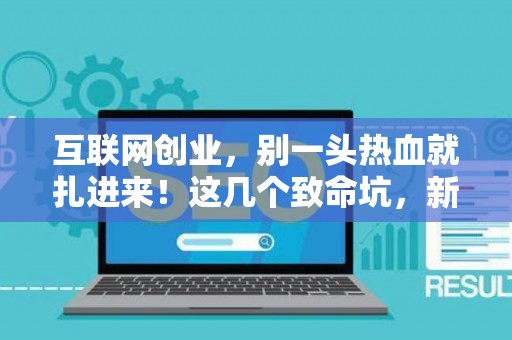 互联网创业，别一头热血就扎进来！这几个致命坑，新手必须知道！