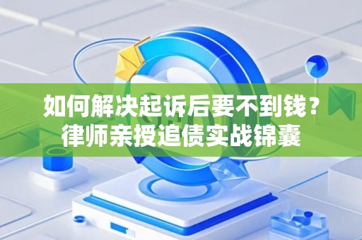 如何解决起诉后要不到钱？律师亲授追债实战锦囊