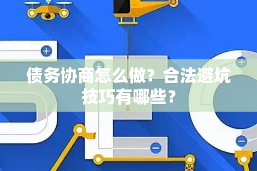 债务协商怎么做？合法避坑技巧有哪些？
