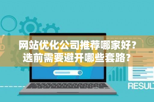 网站优化公司推荐哪家好？选前需要避开哪些套路？
