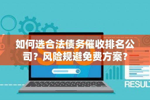 如何选合法债务催收排名公司？风险规避免费方案？