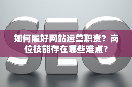 如何履好网站运营职责？岗位技能存在哪些难点？