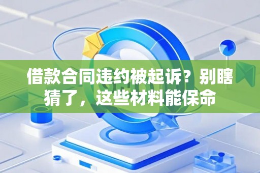 借款合同违约被起诉？别瞎猜了，这些材料能保命