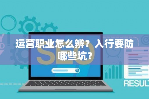 运营职业怎么辨？入行要防哪些坑？