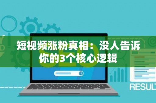 短视频涨粉真相：没人告诉你的3个核心逻辑
