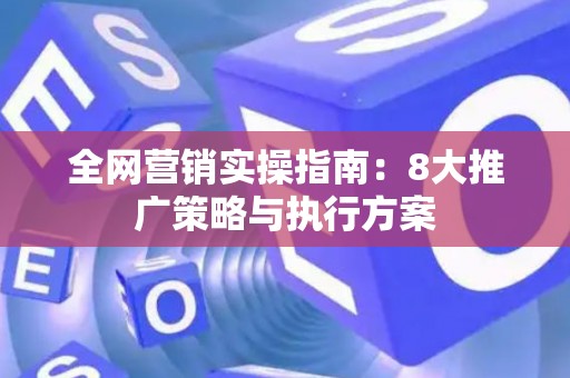 全网营销实操指南：8大推广策略与执行方案