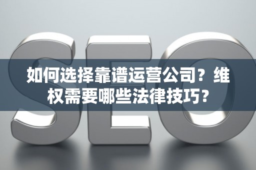 如何选择靠谱运营公司？维权需要哪些法律技巧？