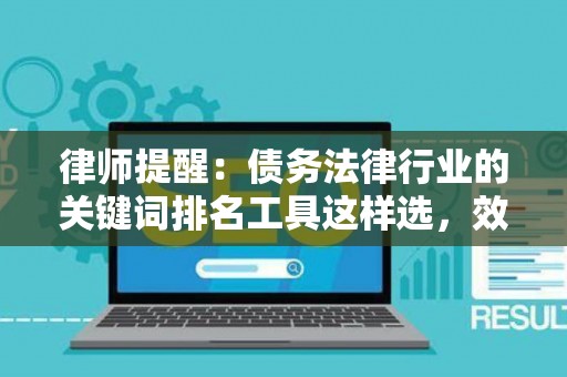律师提醒：债务法律行业的关键词排名工具这样选，效果提升300%