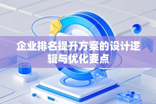 企业排名提升方案的设计逻辑与优化要点