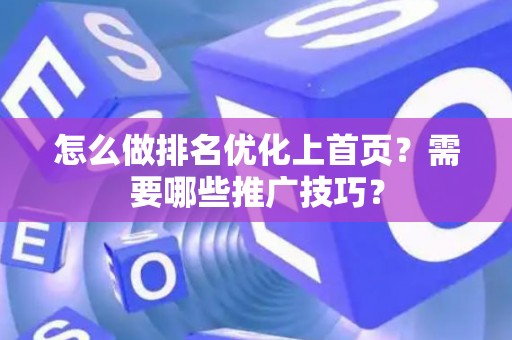 怎么做排名优化上首页？需要哪些推广技巧？