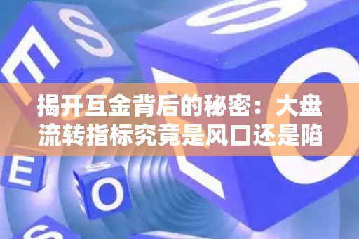 揭开互金背后的秘密：大盘流转指标究竟是风口还是陷阱？