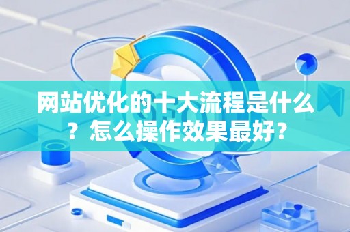 网站优化的十大流程是什么？怎么操作效果最好？