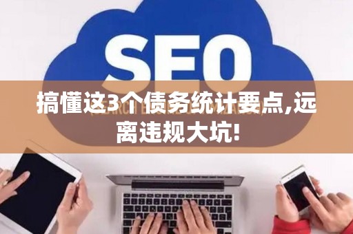 搞懂这3个债务统计要点,远离违规大坑!