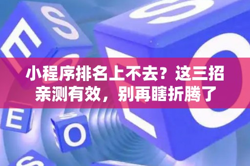 小程序排名上不去？这三招亲测有效，别再瞎折腾了