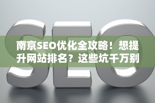 南京SEO优化全攻略！想提升网站排名？这些坑千万别踩