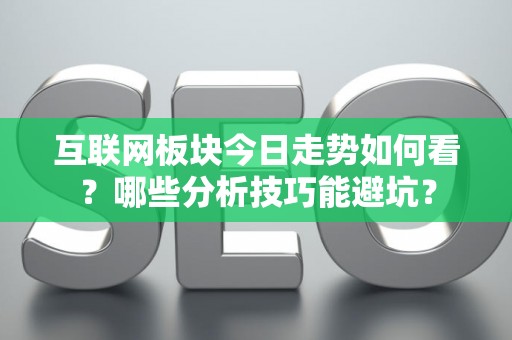互联网板块今日走势如何看？哪些分析技巧能避坑？
