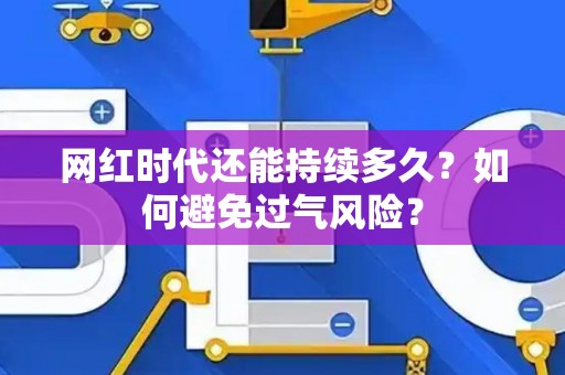 网红时代还能持续多久？如何避免过气风险？