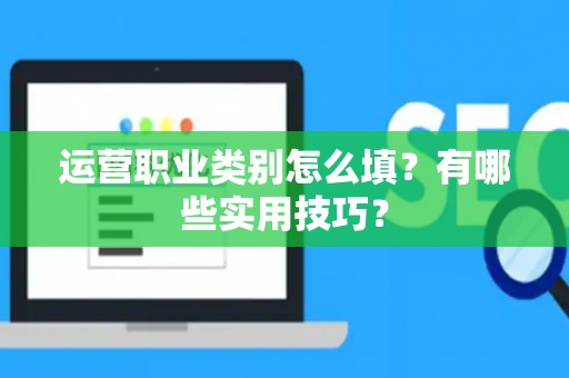 运营职业类别怎么填？有哪些实用技巧？