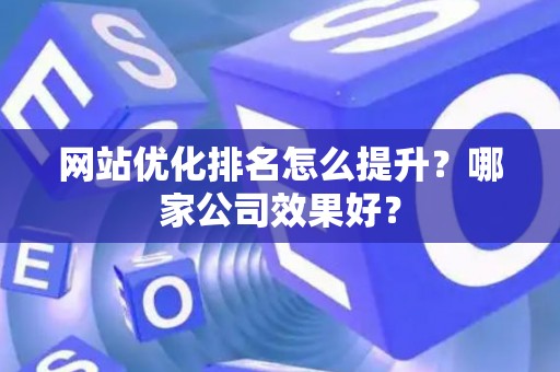 网站优化排名怎么提升？哪家公司效果好？