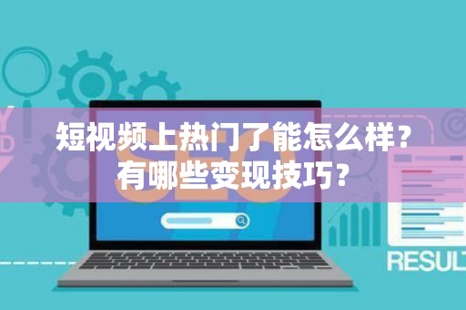 短视频上热门了能怎么样？有哪些变现技巧？