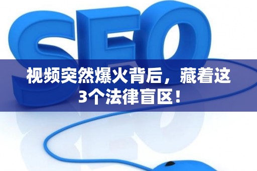 视频突然爆火背后，藏着这3个法律盲区！
