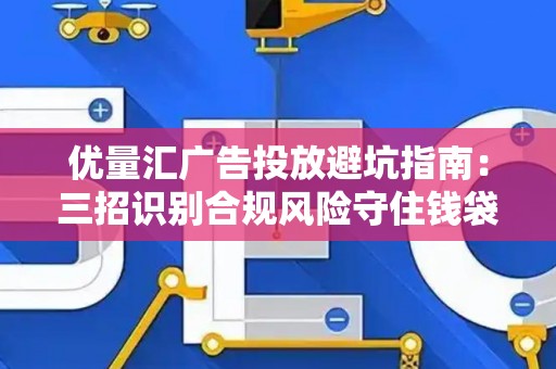 优量汇广告投放避坑指南：三招识别合规风险守住钱袋子