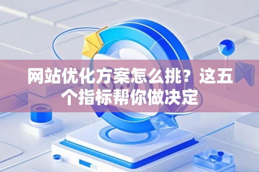 网站优化方案怎么挑？这五个指标帮你做决定