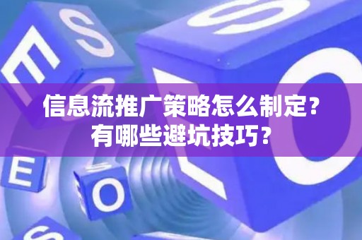 信息流推广策略怎么制定？有哪些避坑技巧？