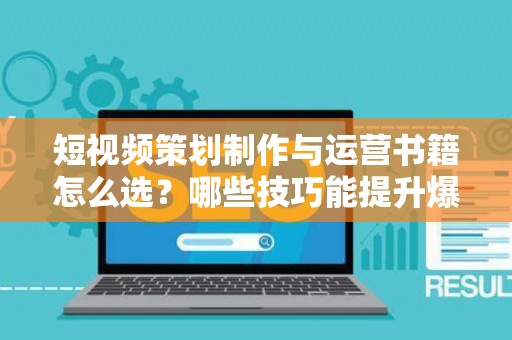短视频策划制作与运营书籍怎么选？哪些技巧能提升爆款率？
