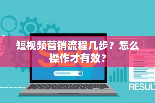 短视频营销流程几步？怎么操作才有效？
